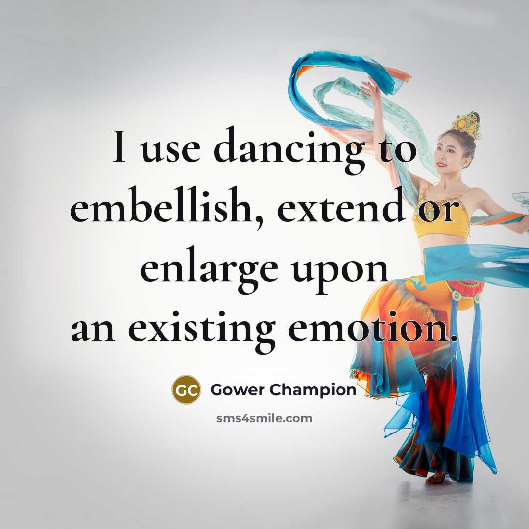 “I use dancing to embellish, extend or enlarge upon an existing emotion.” quote by Gower Champion
