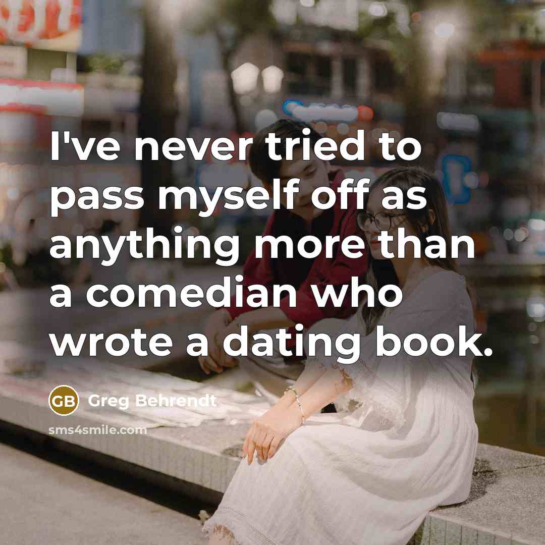 “I've never tried to pass myself off as anything more…” quote by Greg Behrendt