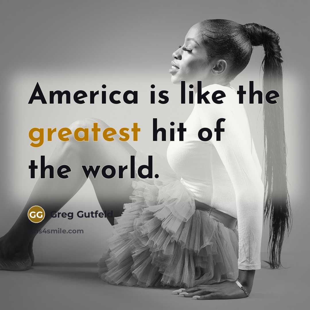 “America is like the greatest hit of the world.…” quote by Greg Gutfeld