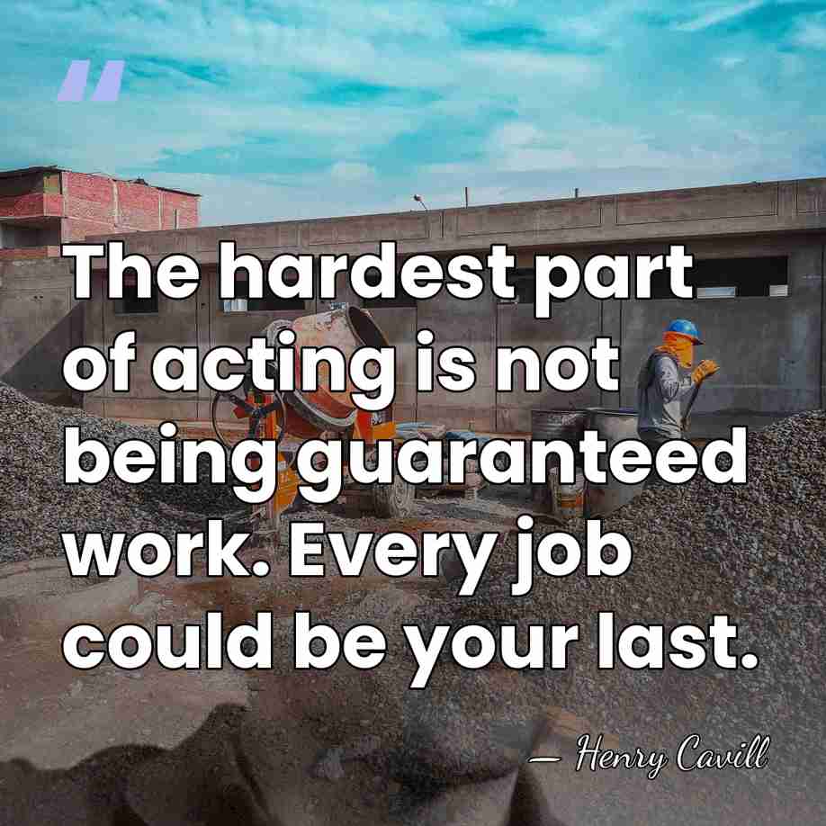 The hardest part of acting is not being guaranteed work. Every job&hellip; - Henry Cavill