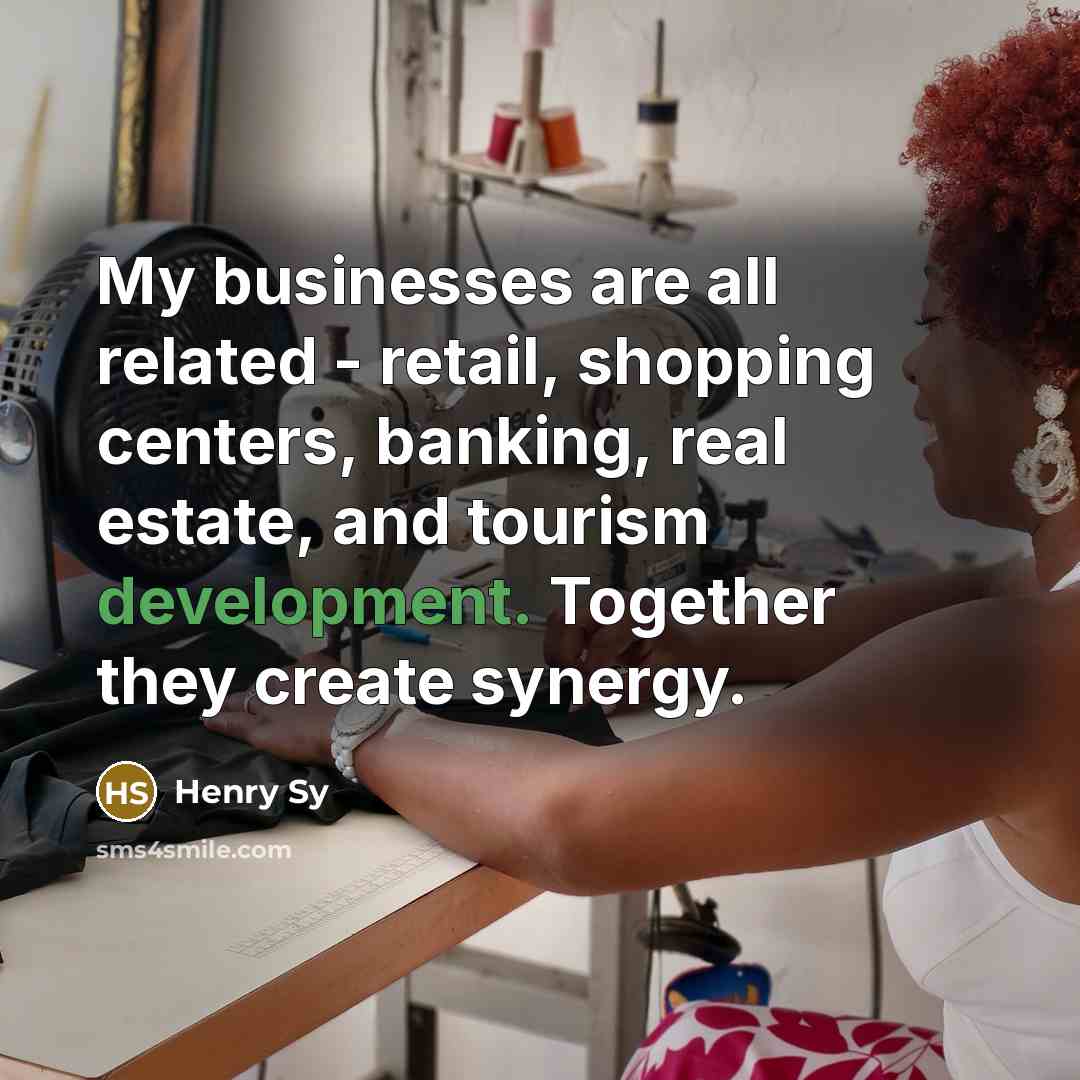 “My businesses are all related - retail, shopping centers, banking,…” quote by Henry Sy