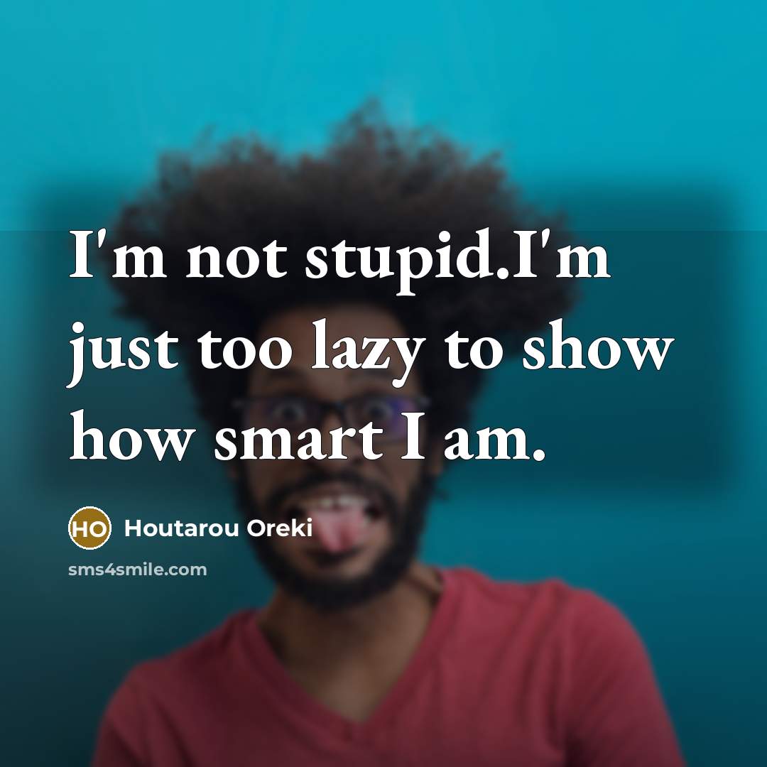 “I'm not stupid.I'm just too lazy to show how smart I am.” quote by Houtarou Oreki