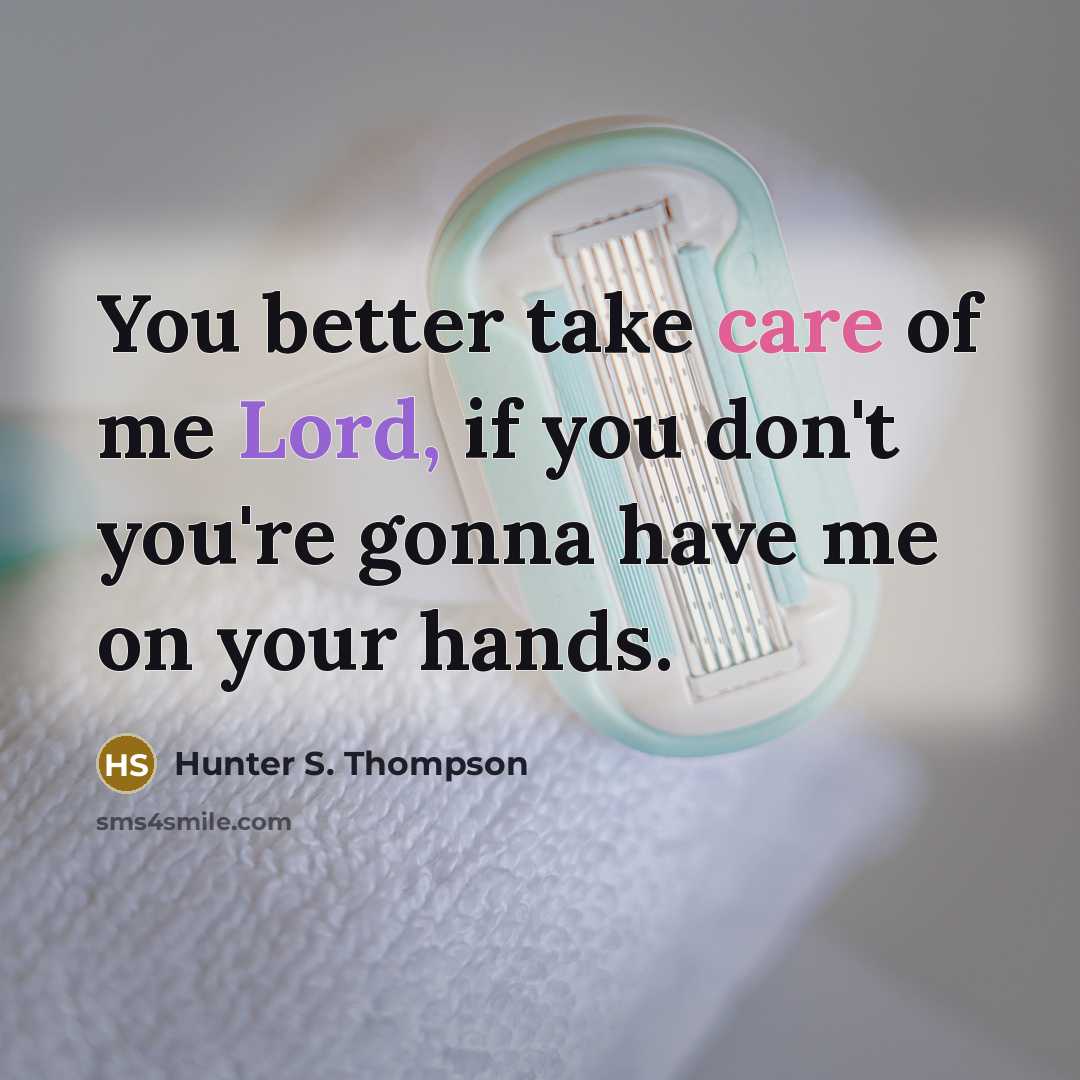 “You better take care of me Lord, if you don't…” quote by Hunter S. Thompson