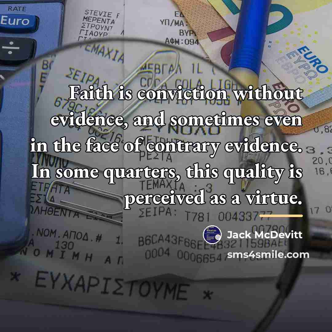 “Faith is conviction without evidence, and sometimes even in the…” quote by Jack McDevitt