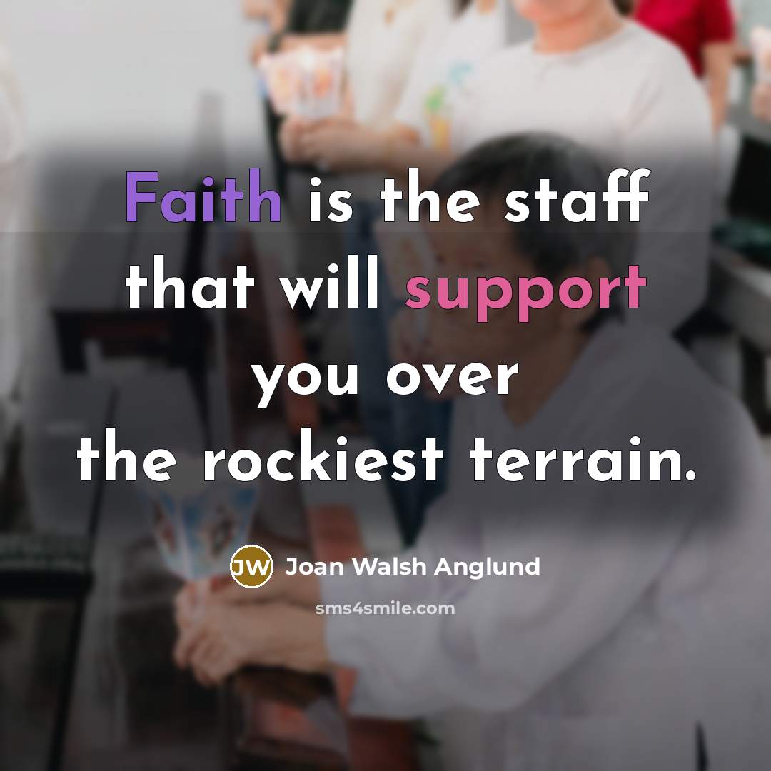 “Faith is the staff that will support you over the…” quote by Joan Walsh Anglund
