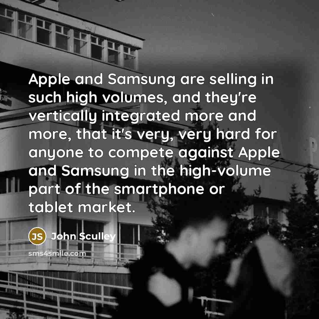 “Apple and Samsung are selling in such high volumes, and…” quote by John Sculley