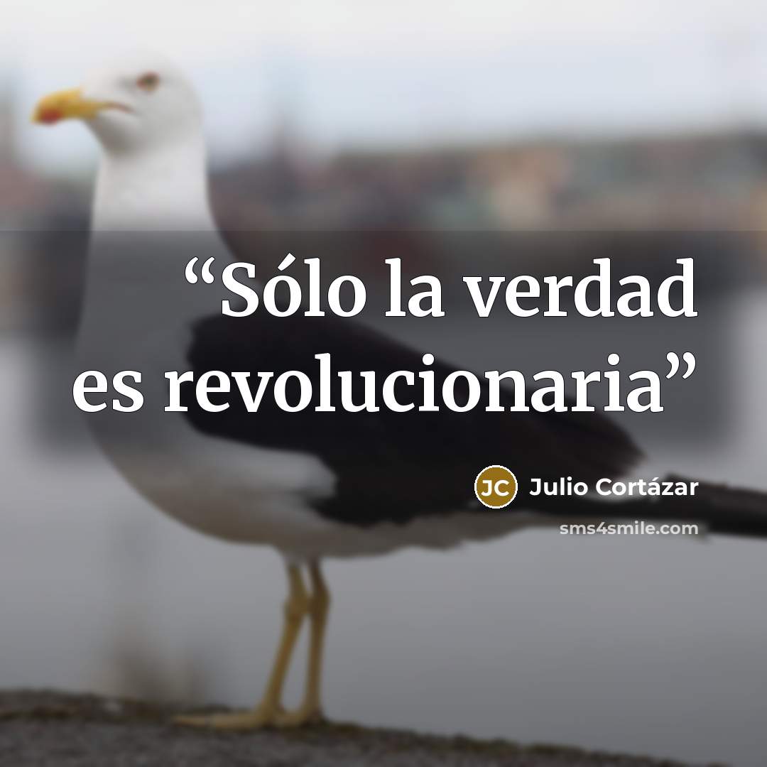 “Sólo la verdad es revolucionaria” quote by Julio Cortázar