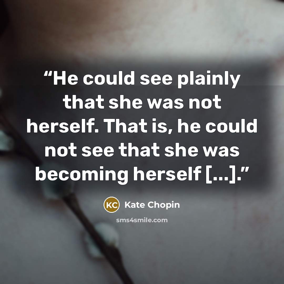 “He could see plainly that she was not herself. That is, he could not see that she was becoming herself [...].” quote by Kate Chopin