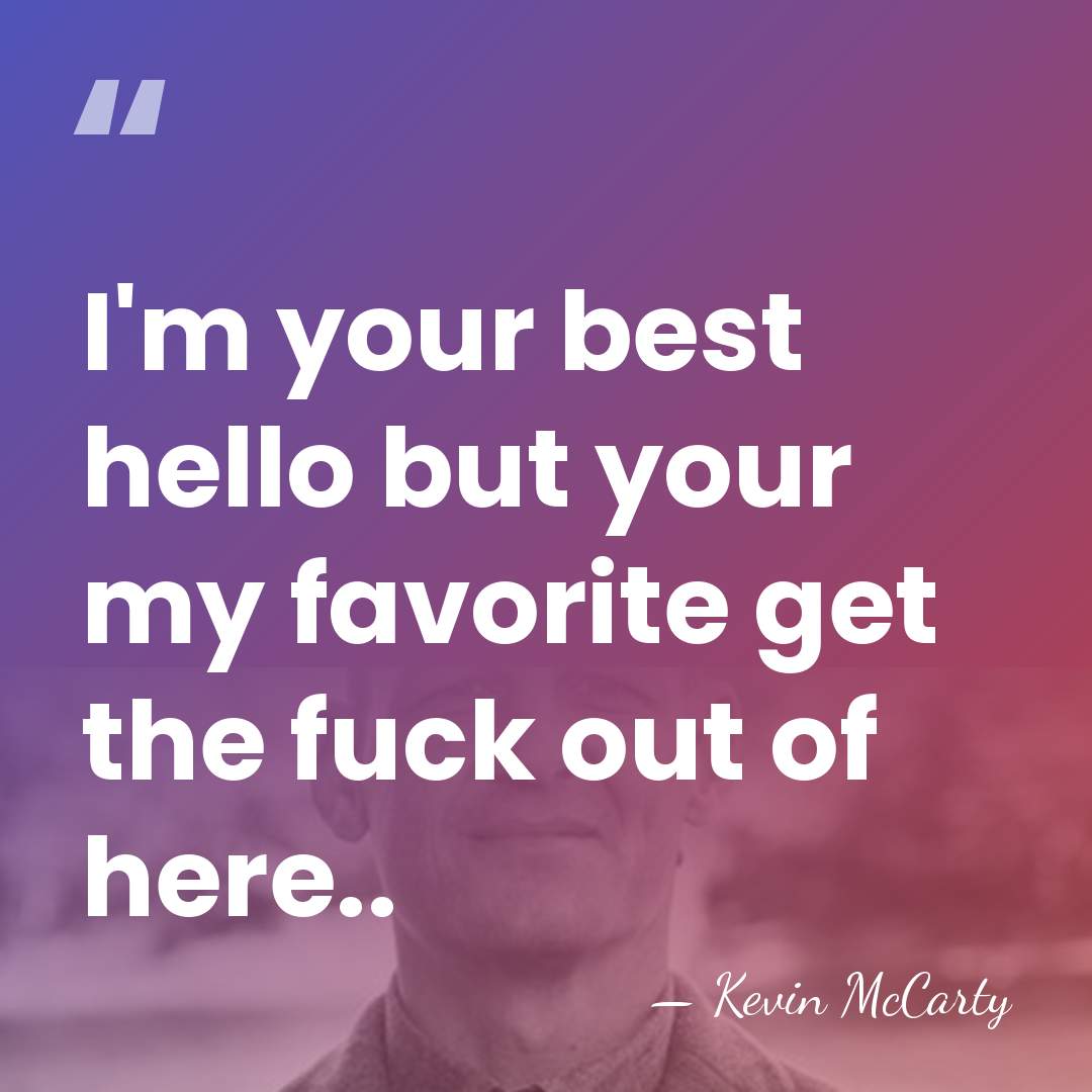 I'm your best hello but your my favorite get the fuck out&hellip; - Kevin McCarty