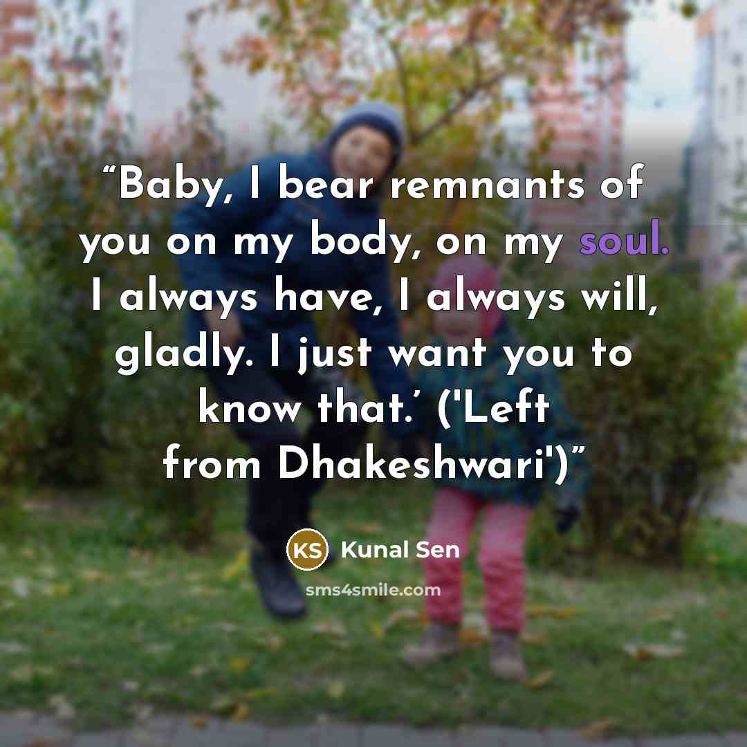 “Baby, I bear remnants of you on my body, on my soul. I always have, I always will, gladly. I just want you to know that.’ ('Left from Dhakeshwari')” quote by Kunal Sen