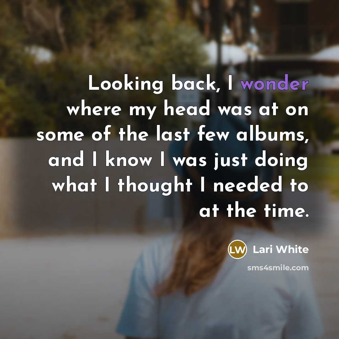 “Looking back, I wonder where my head was at on…” quote by Lari White
