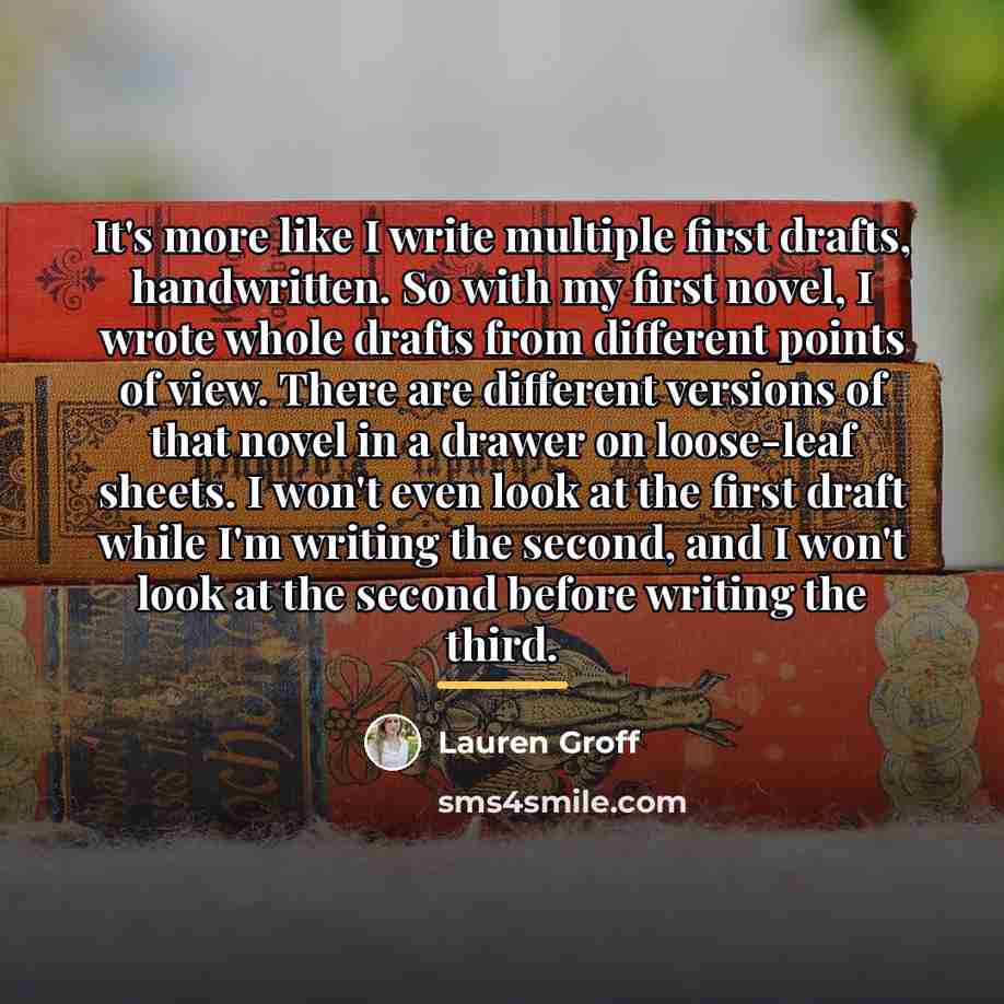 “It's more like I write multiple first drafts, handwritten. So…” quote by Lauren Groff