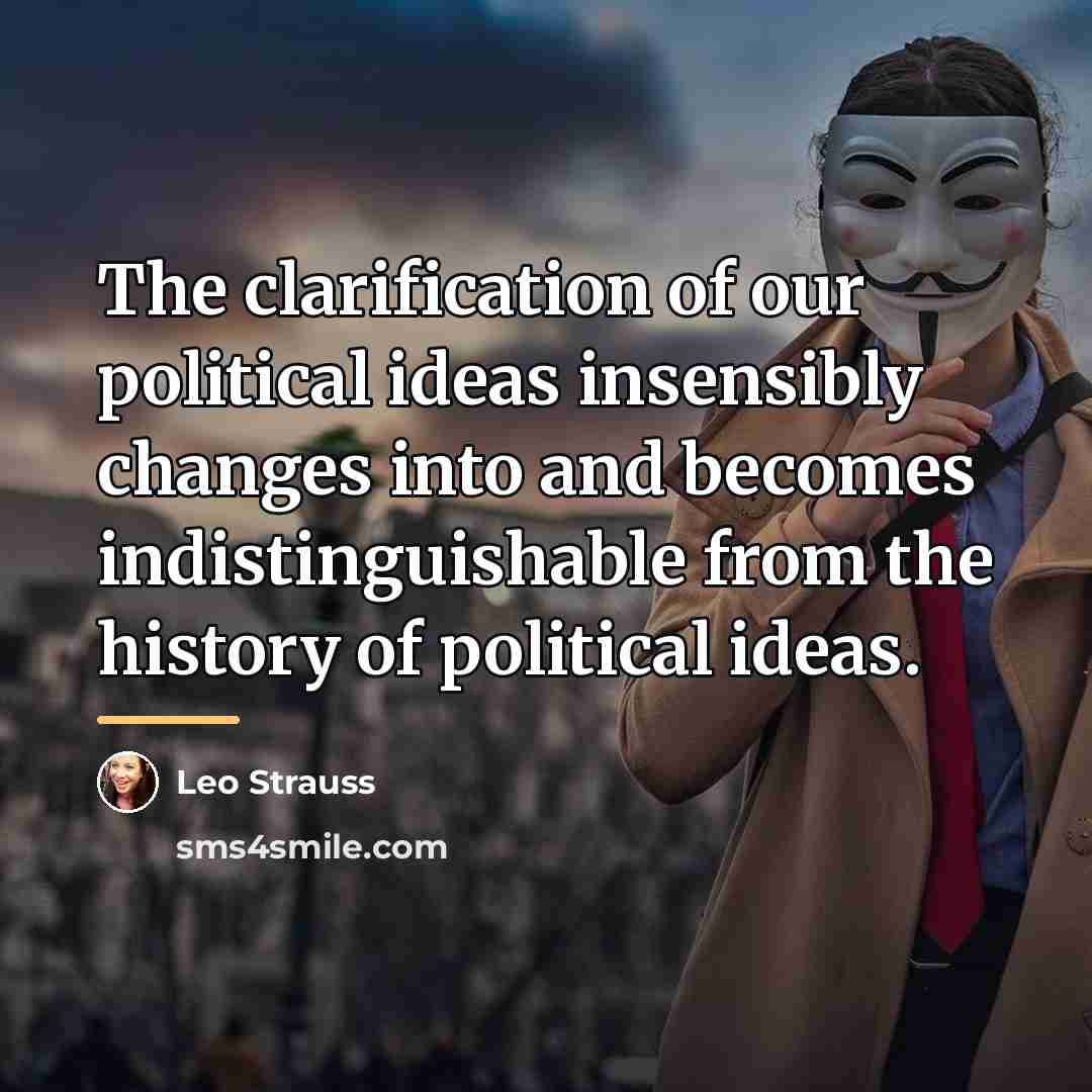 “The clarification of our political ideas insensibly changes into and…” quote by Leo Strauss