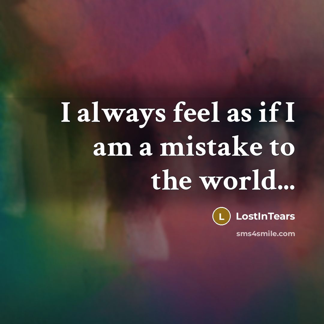 “I always feel as if I am a mistake to…” quote by LostInTears