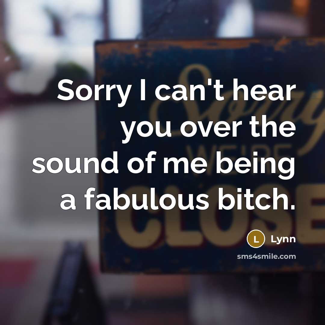 “Sorry I can't hear you over the sound of me being a fabulous bitch.” quote by Lynn