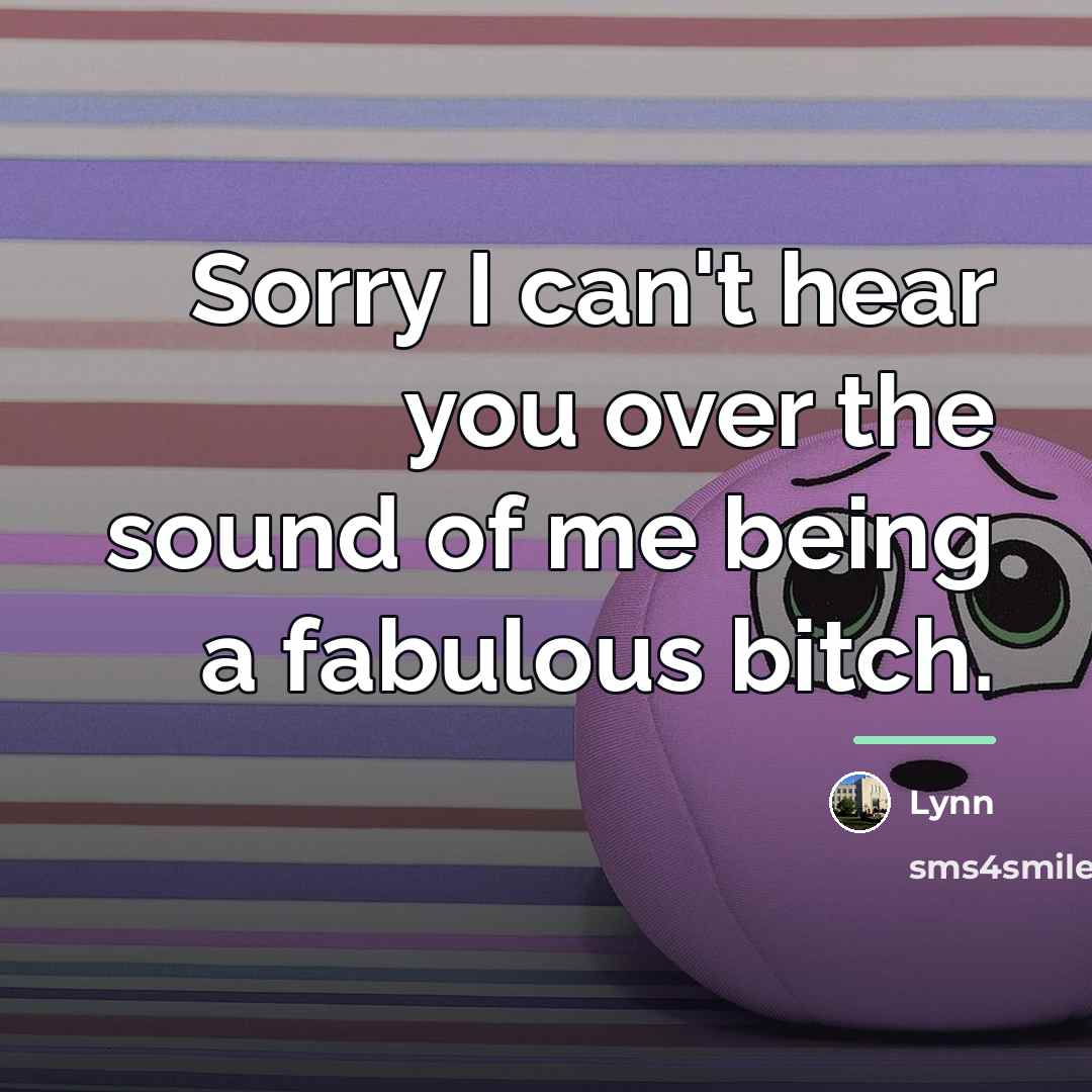 “Sorry I can't hear you over the sound of me…” quote by Lynn