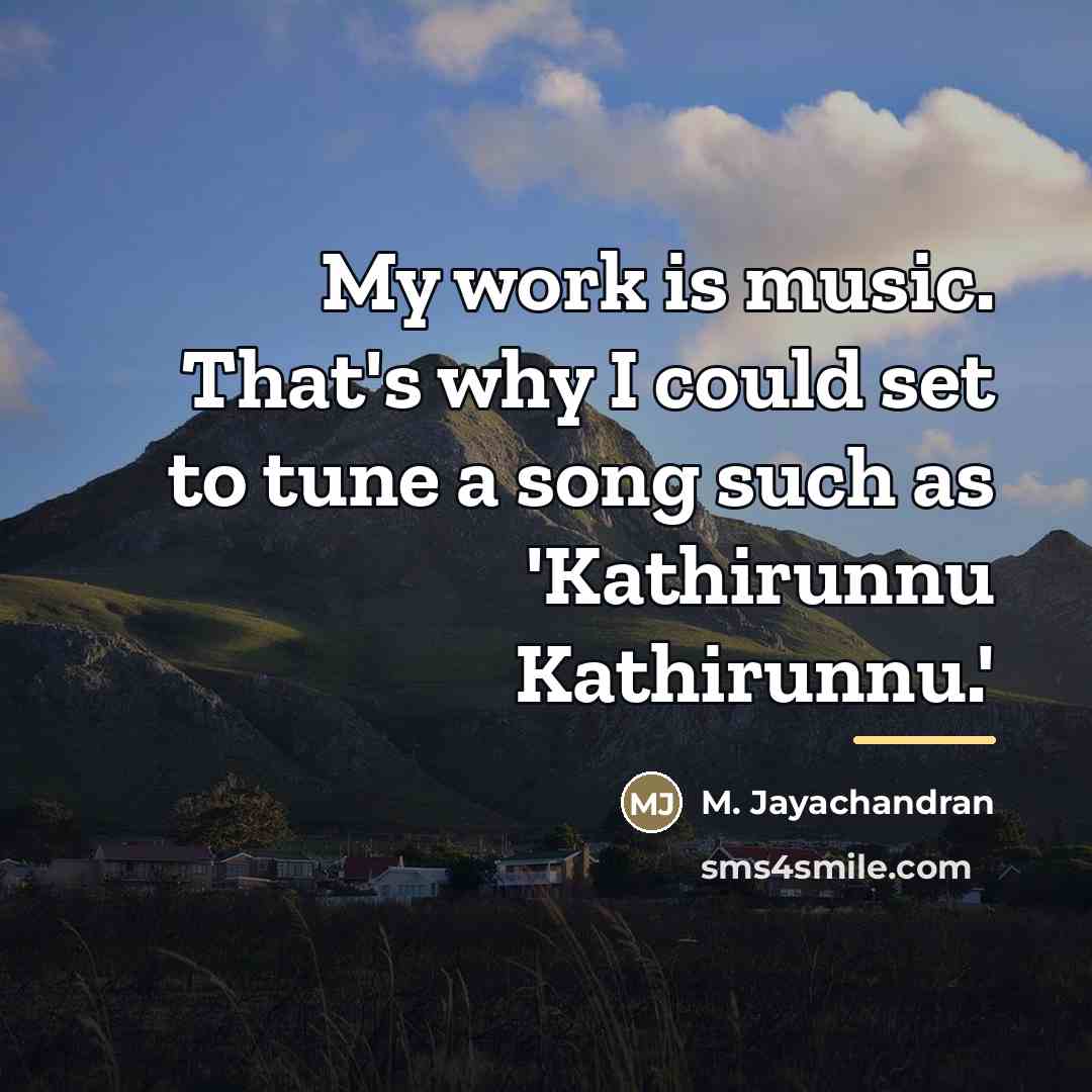 “My work is music. That's why I could set to…” quote by M. Jayachandran