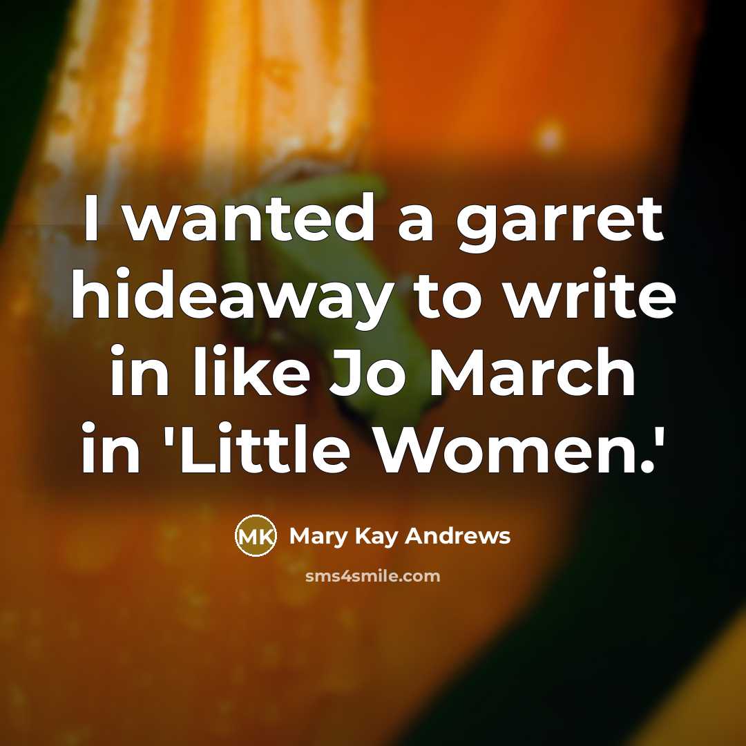 “I wanted a garret hideaway to write in like Jo…” quote by Mary Kay Andrews