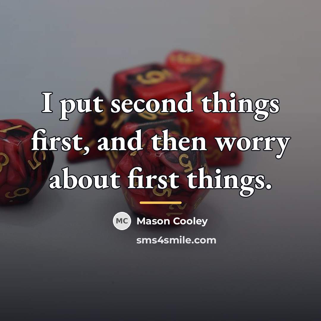 “I put second things first, and then worry about first…” quote by Mason Cooley