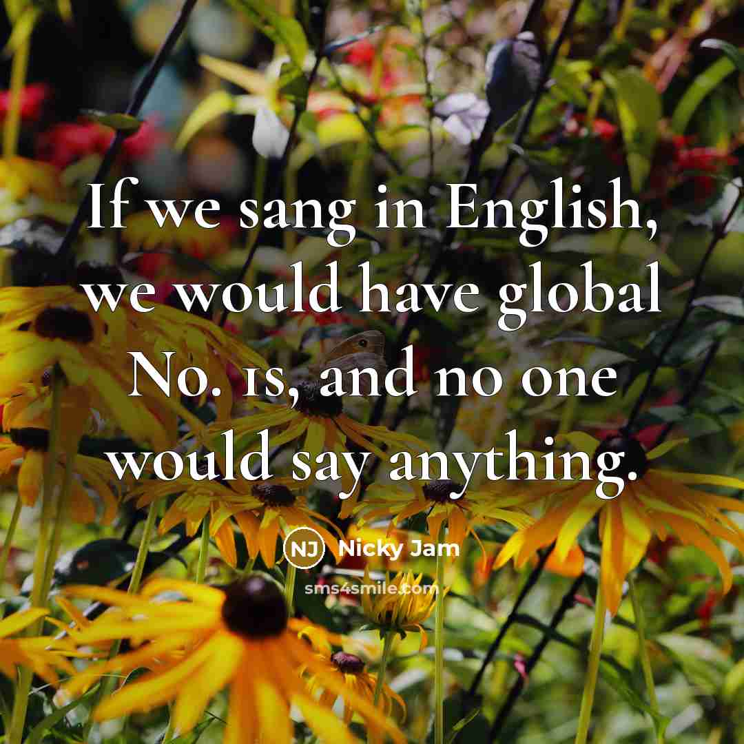 “If we sang in English, we would have global No.…” quote by Nicky Jam