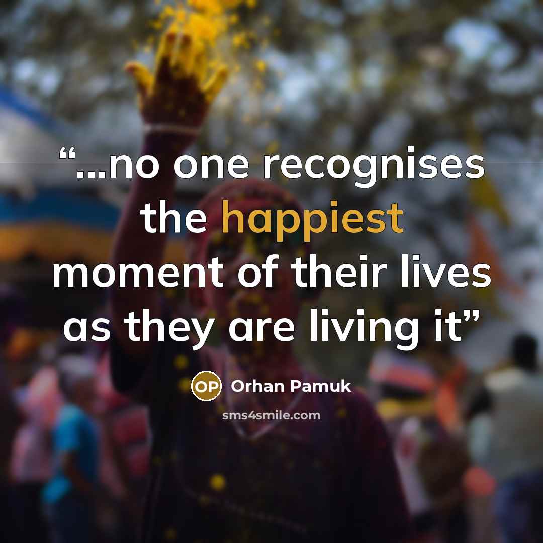 “...no one recognises the happiest moment of their lives as they are living it” quote by Orhan Pamuk
