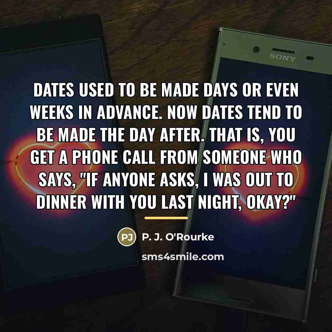 “Dates used to be made days or even weeks in…” quote by P. J. O'Rourke