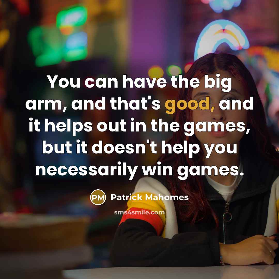 “You can have the big arm, and that's good, and…” quote by Patrick Mahomes