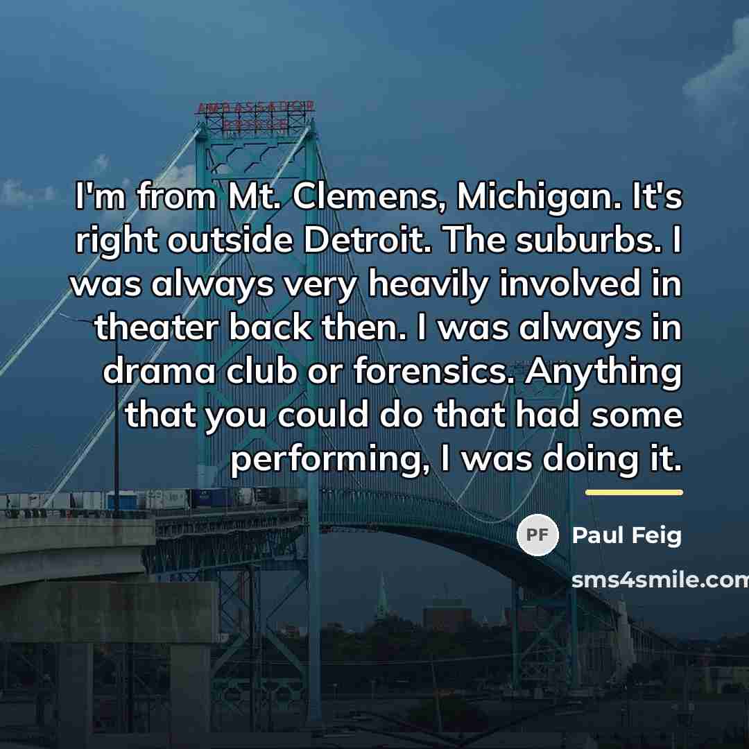 “I'm from Mt. Clemens, Michigan. It's right outside Detroit. The…” quote by Paul Feig