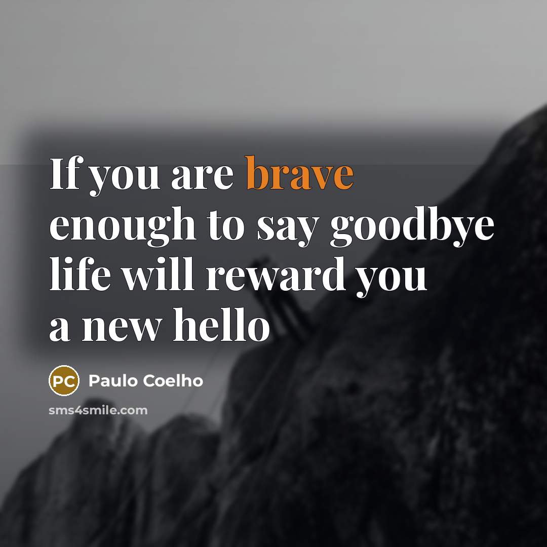 “If you are brave enough to say goodbye life will reward you a new hello” quote by Paulo Coelho