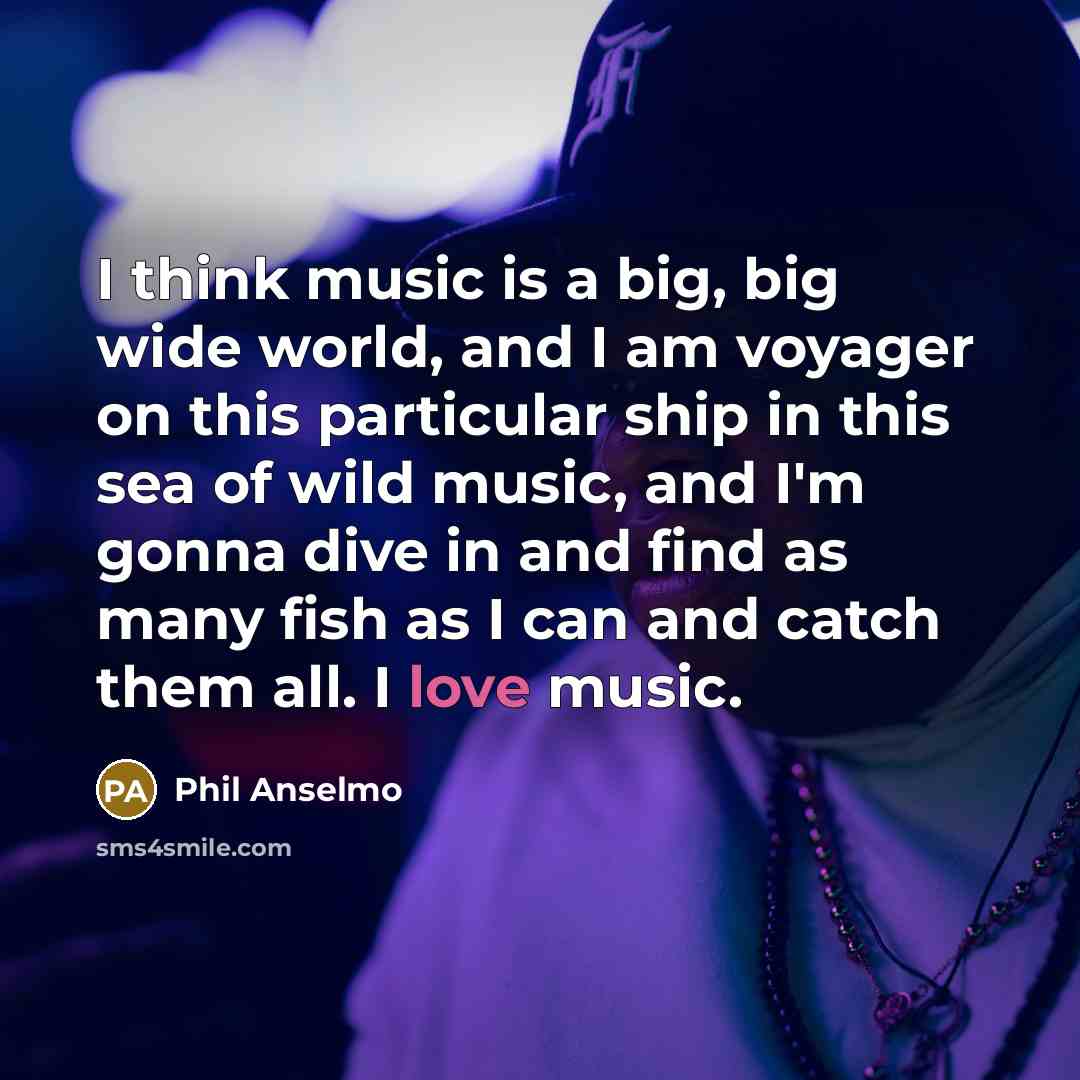 “I think music is a big, big wide world, and…” quote by Phil Anselmo