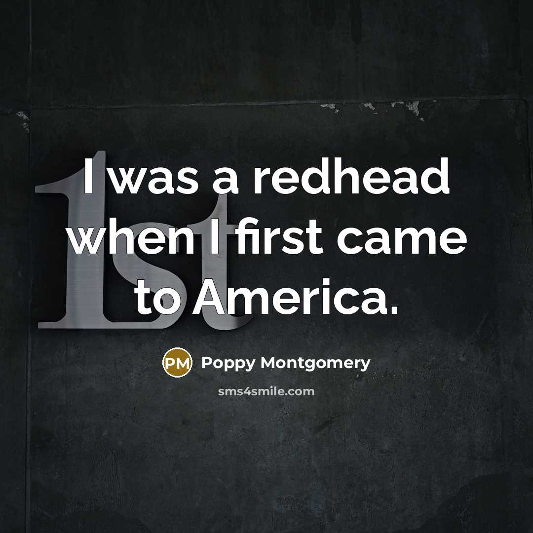 “I was a redhead when I first came to America.…” quote by Poppy Montgomery