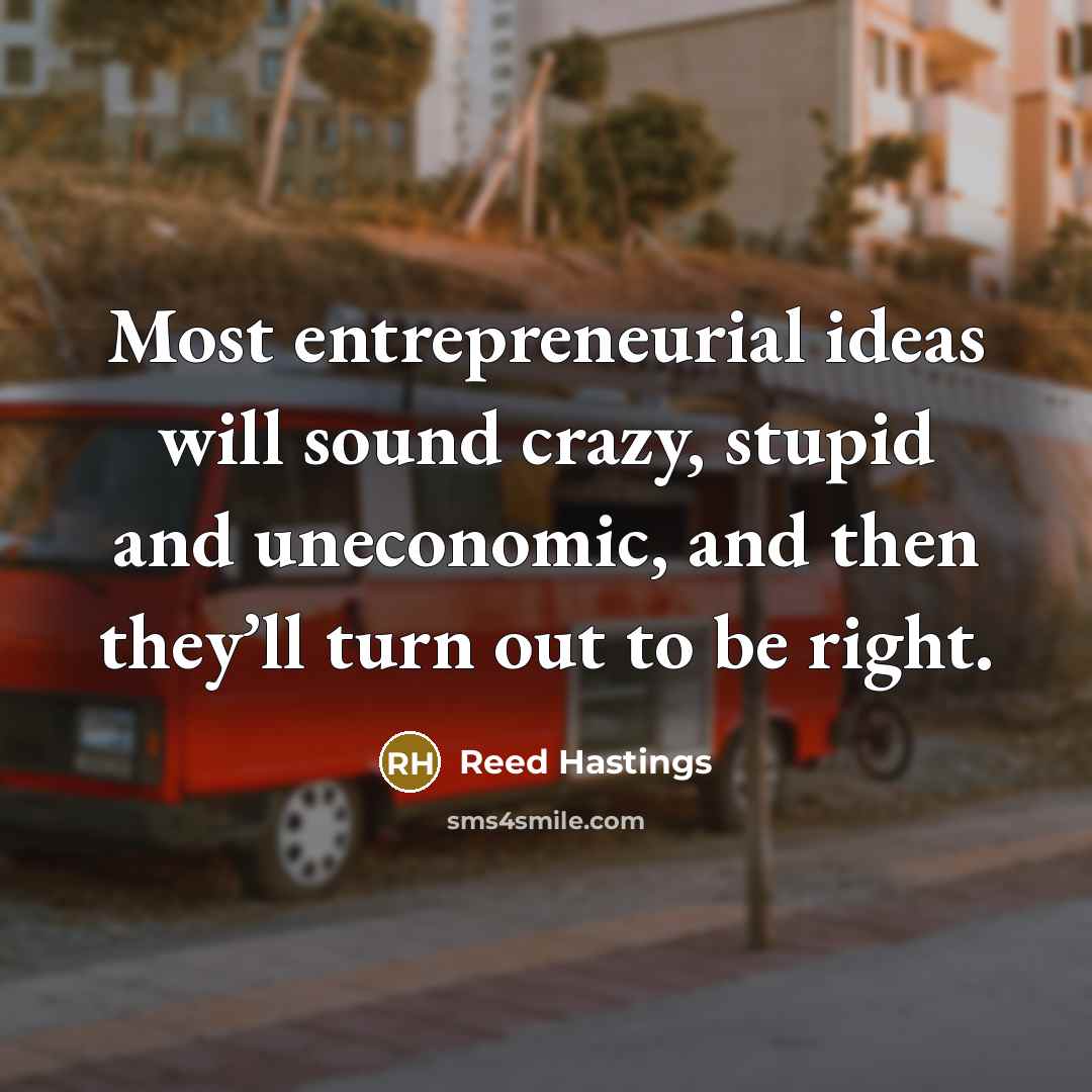 “Most entrepreneurial ideas will sound crazy, stupid and uneconomic, and…” quote by Reed Hastings