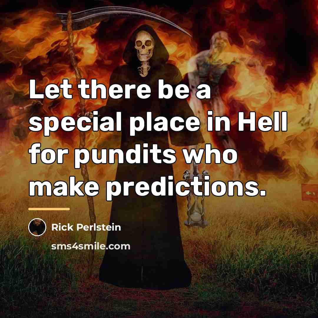 “Let there be a special place in Hell for pundits…” quote by Rick Perlstein