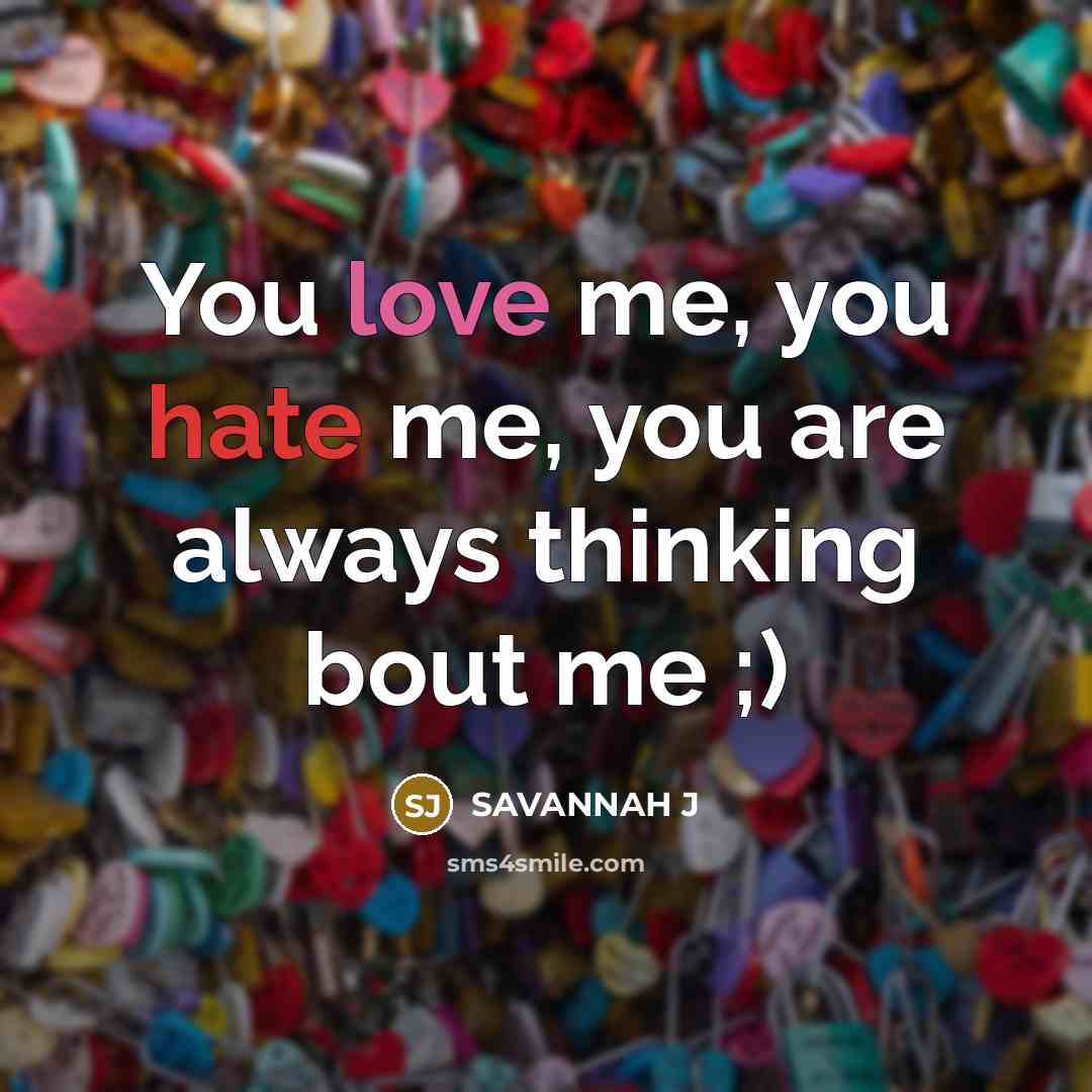 “You love me, you hate me, you are always thinking bout me ;)” quote by Savannah J