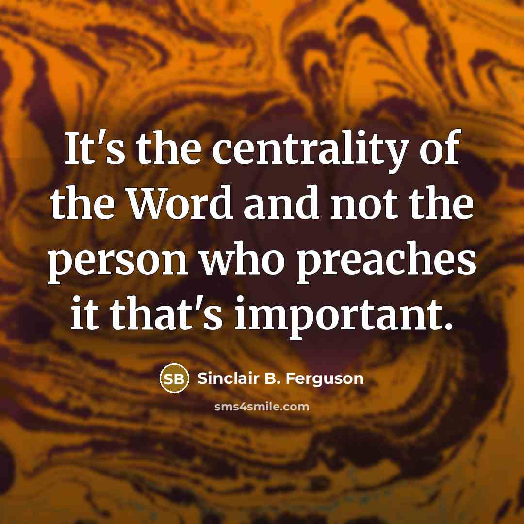 “It's the centrality of the Word and not the person…” quote by Sinclair B. Ferguson