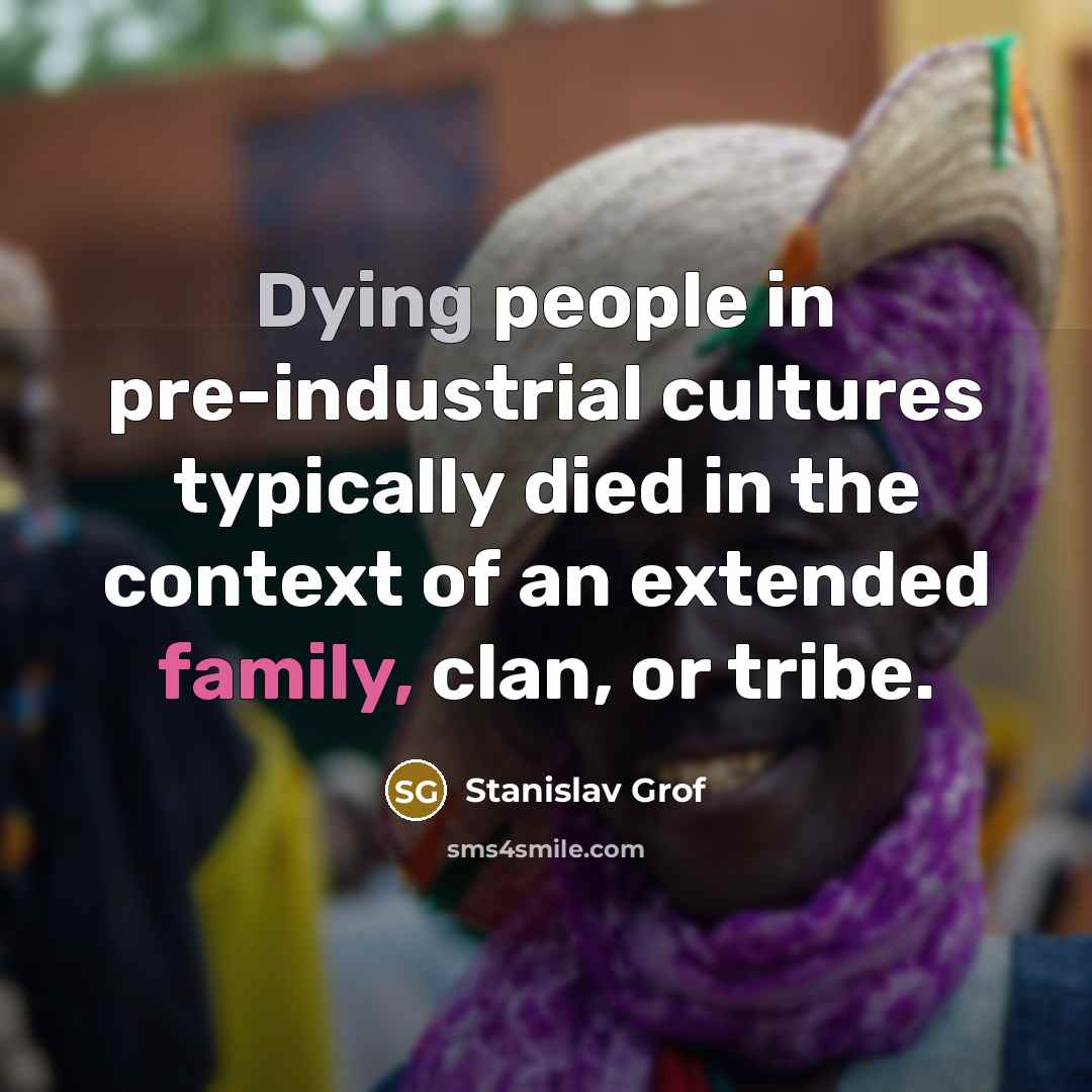 “Dying people in pre-industrial cultures typically died in the context…” quote by Stanislav Grof
