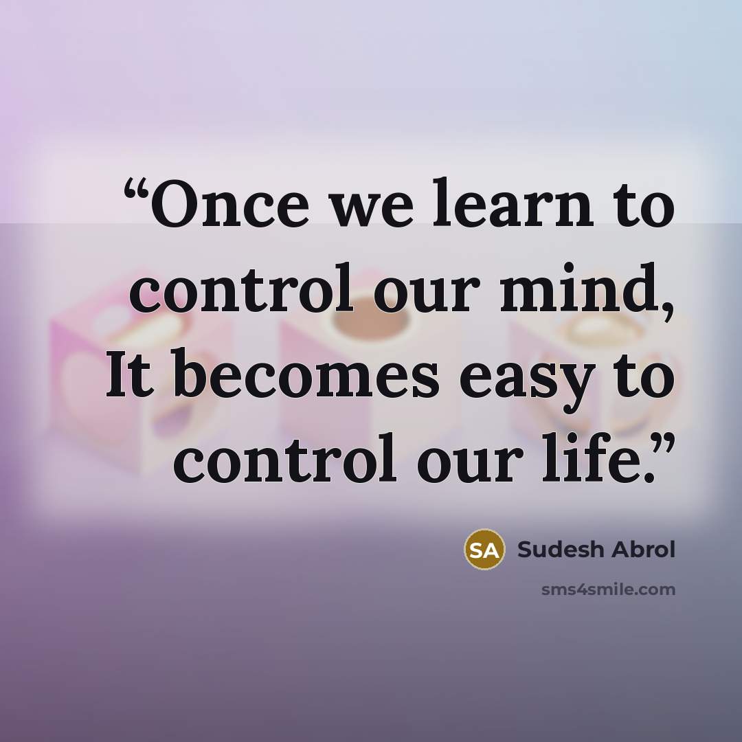 “Once we learn to control our mind, It becomes easy to control our life.” quote by Sudesh Abrol