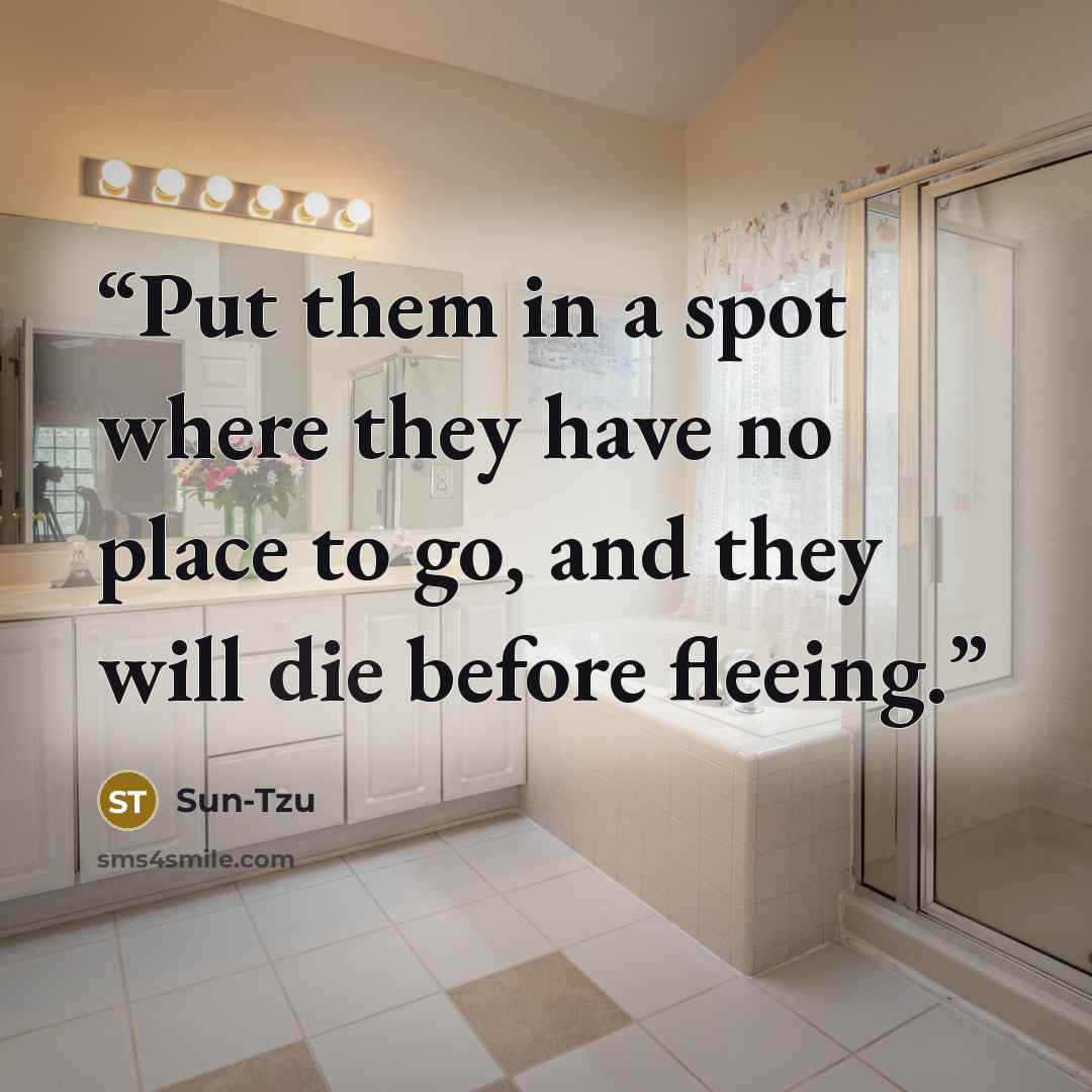 “Put them in a spot where they have no place to go, and they will die before fleeing.” quote by Sun-Tzu