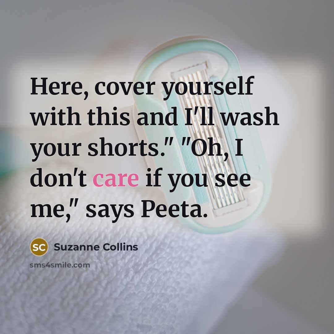 “Here, cover yourself with this and I'll wash your shorts."…” quote by Suzanne Collins