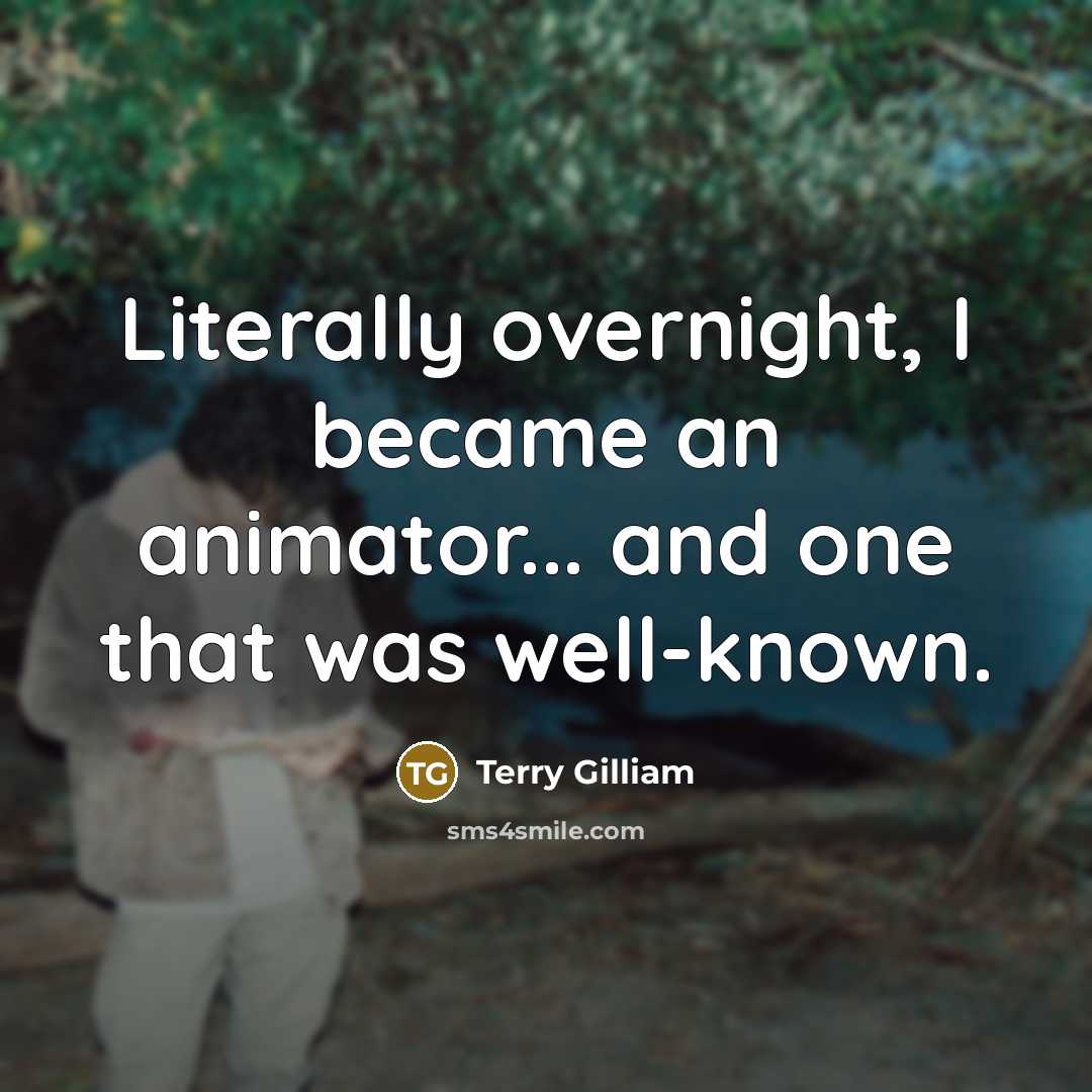 “Literally overnight, I became an animator... and one that was…” quote by Terry Gilliam