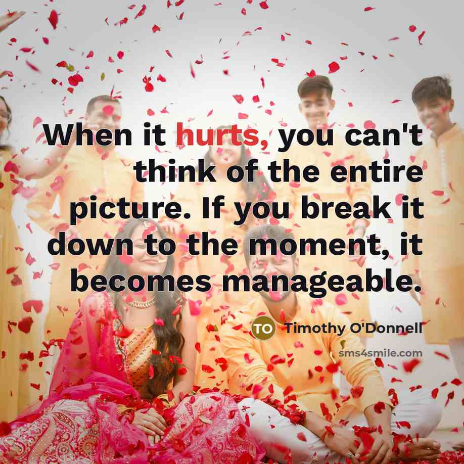 “When it hurts, you can't think of the entire picture.…” quote by Timothy O'Donnell