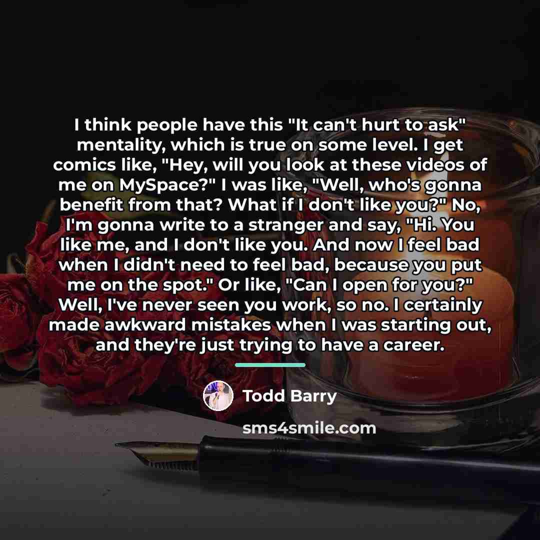 “I think people have this "It can't hurt to ask"…” quote by Todd Barry