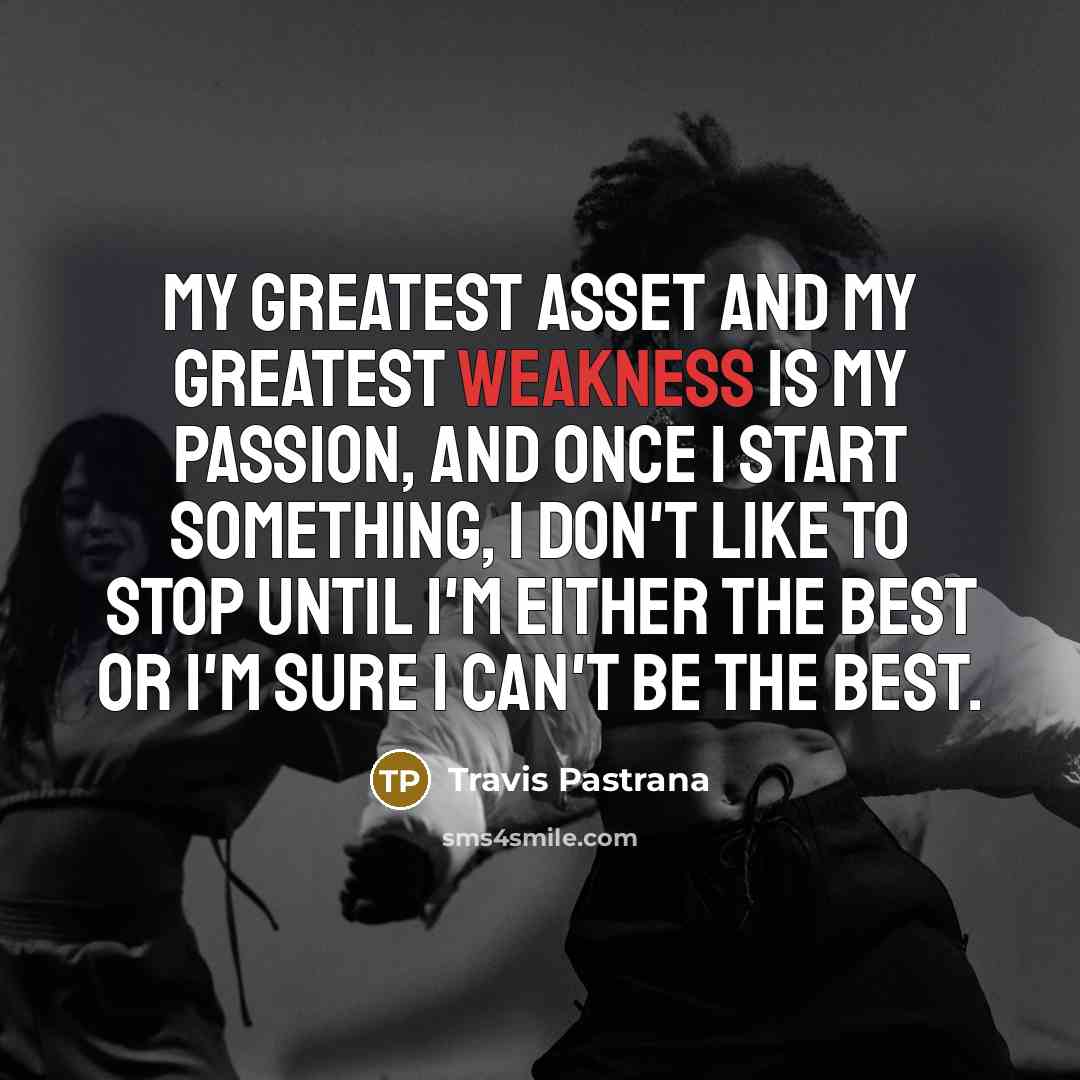 “My greatest asset and my greatest weakness is my passion,…” quote by Travis Pastrana