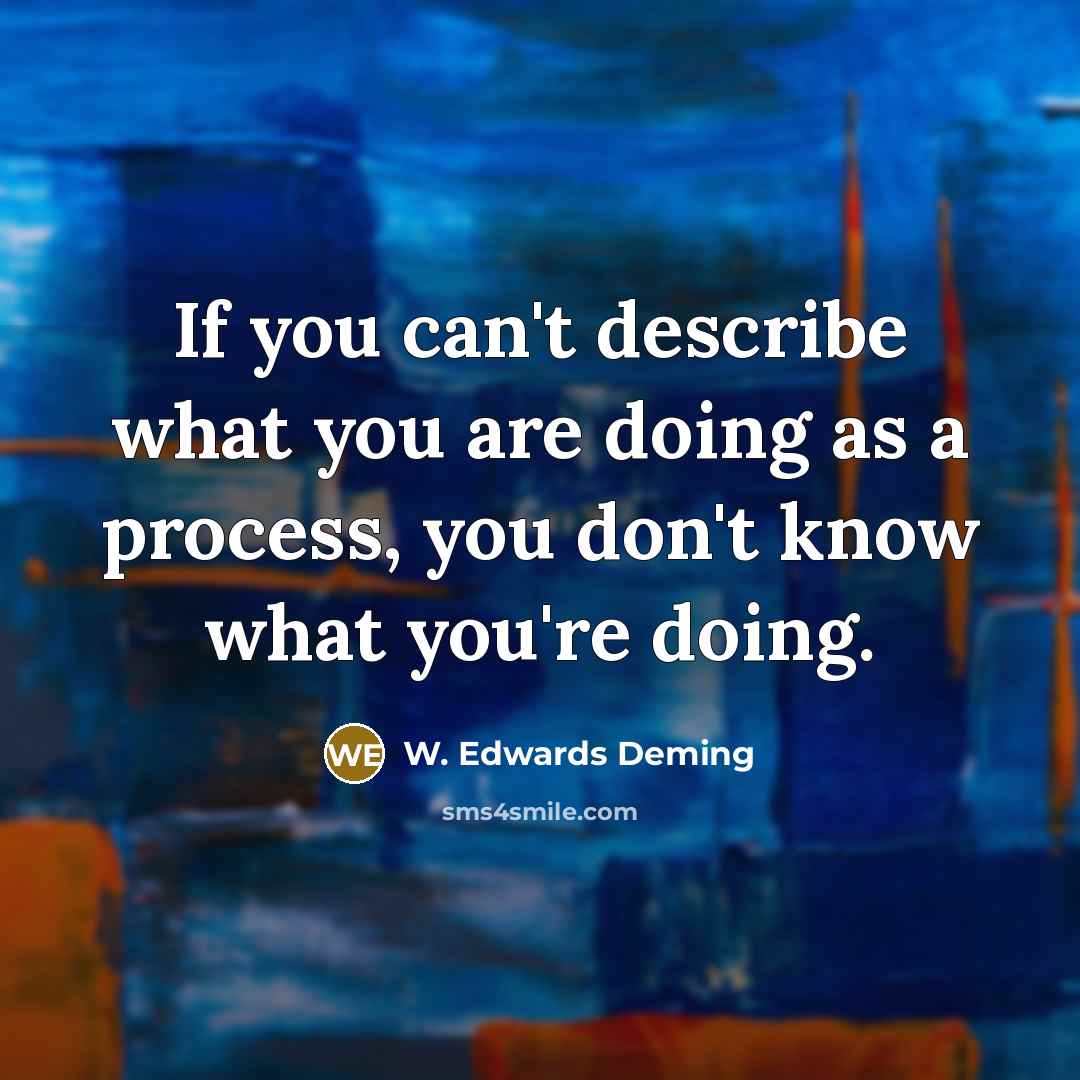 “If you can't describe what you are doing as a process, you don't know what you're doing.” quote by W. Edwards Deming