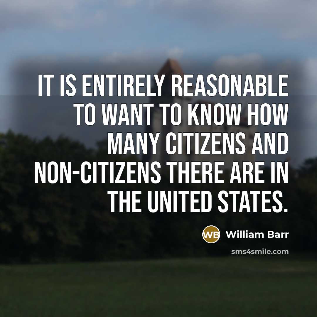 “It is entirely reasonable to want to know how many…” quote by William Barr