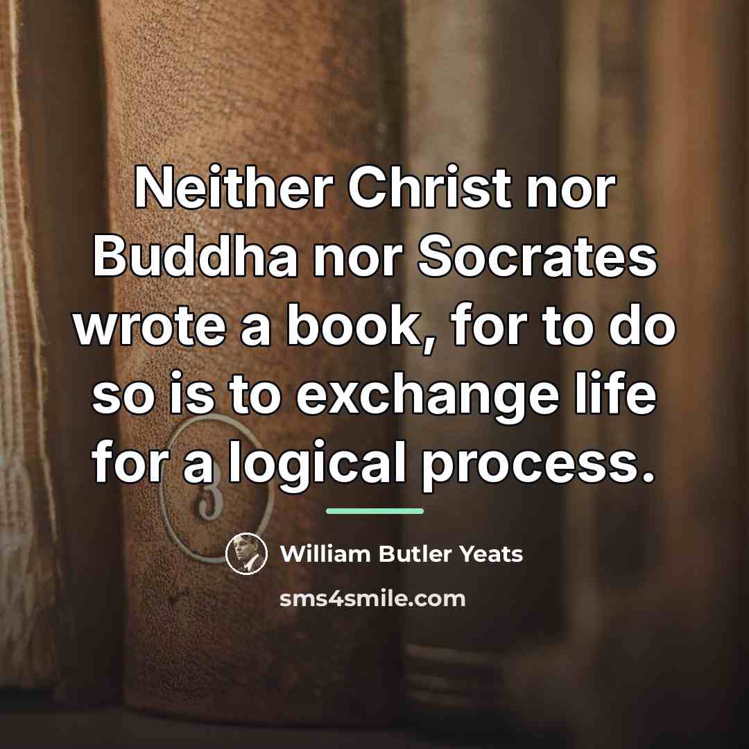 “Neither Christ nor Buddha nor Socrates wrote a book, for…” quote by William Butler Yeats