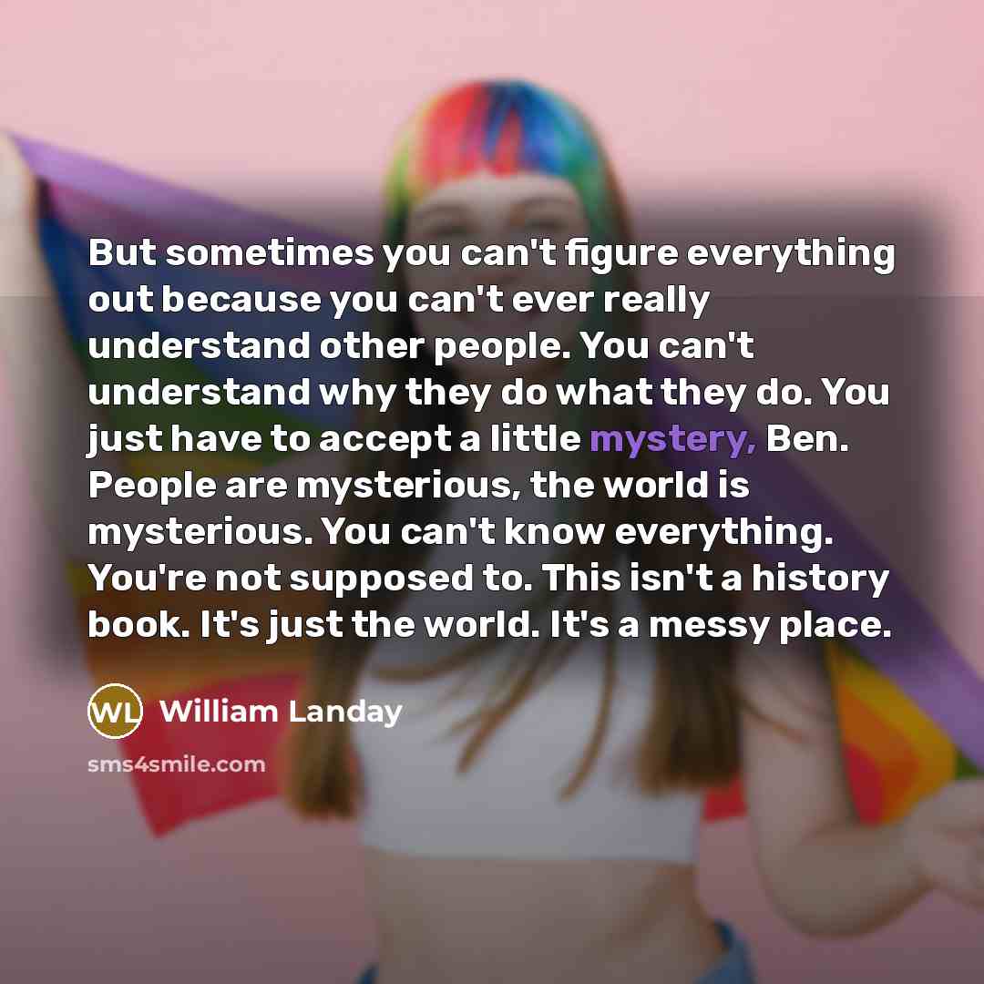 “But sometimes you can't figure everything out because you can't…” quote by William Landay