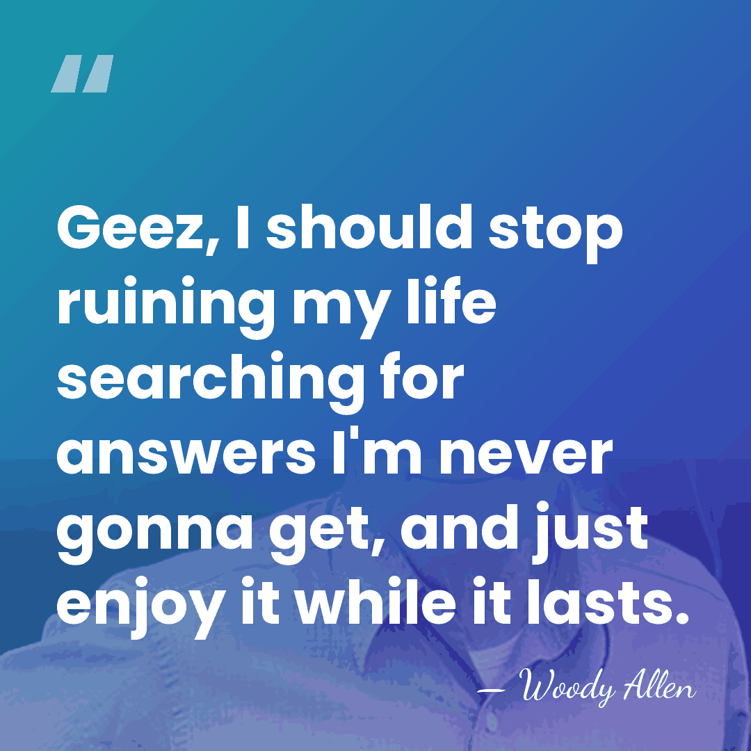 Geez, I should stop ruining my life searching for answers I'm never&hellip; - Woody Allen