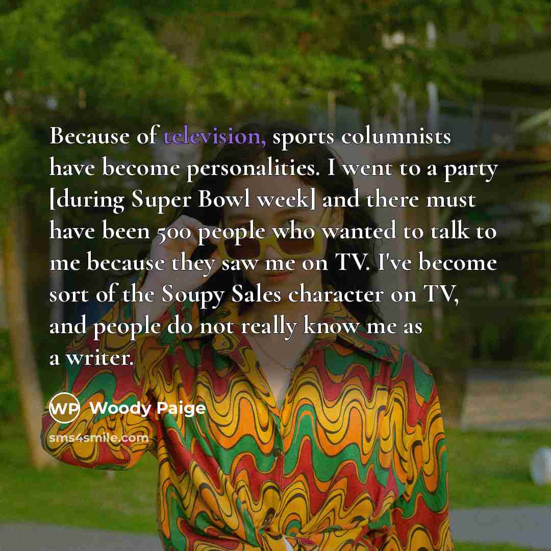 “Because of television, sports columnists have become personalities. I went…” quote by Woody Paige
