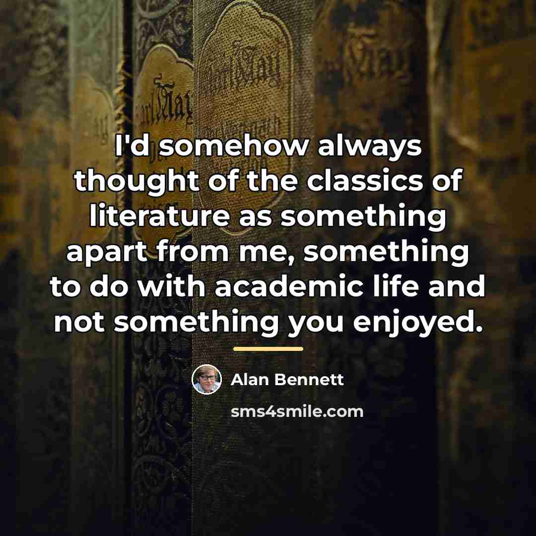 “I'd somehow always thought of the classics of literature as…” quote by Alan Bennett